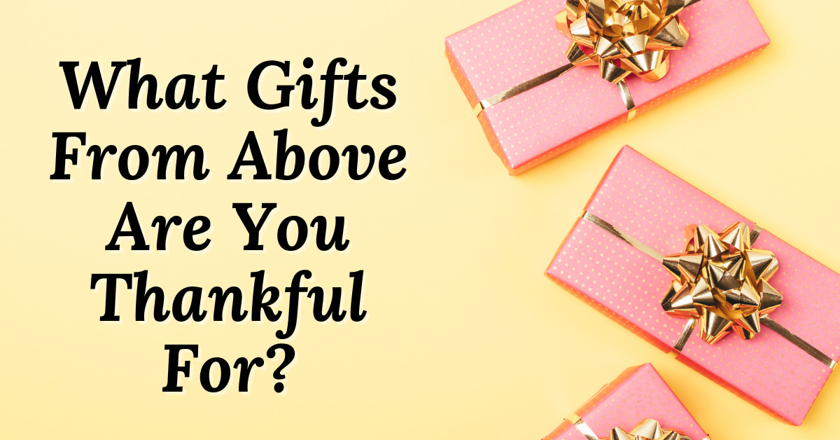 What Gifts From Above Are You Thankful For